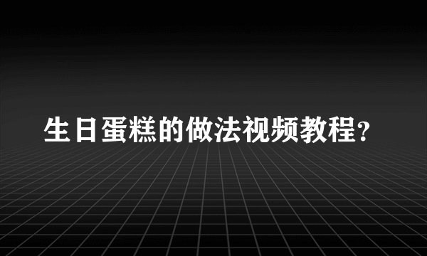 生日蛋糕的做法视频教程？