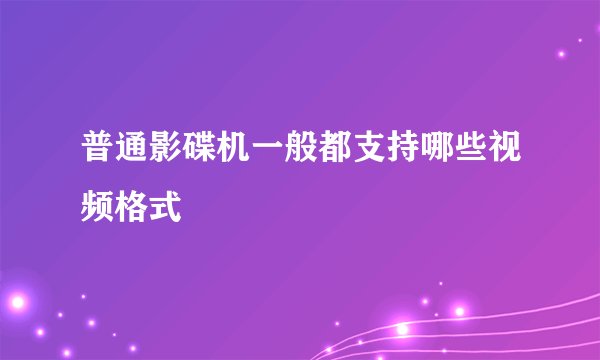 普通影碟机一般都支持哪些视频格式