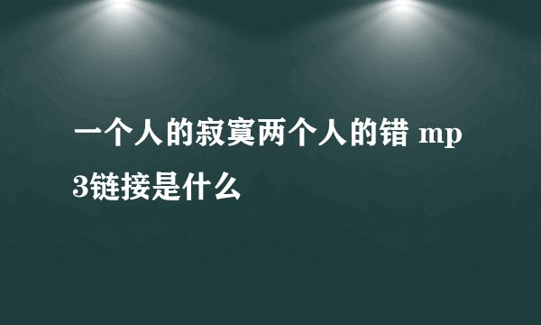 一个人的寂寞两个人的错 mp3链接是什么