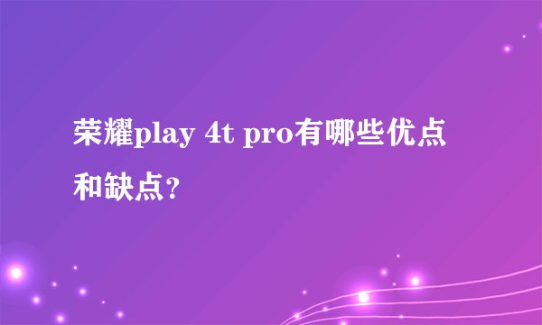 荣耀play 4t pro有哪些优点和缺点？