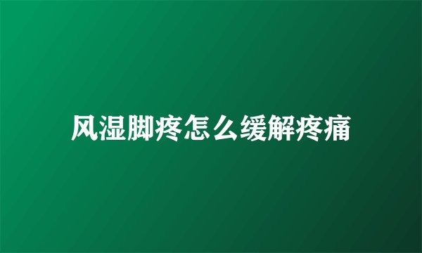 风湿脚疼怎么缓解疼痛