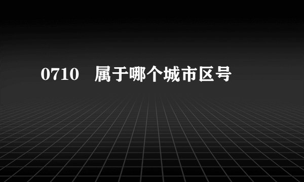 0710   属于哪个城市区号