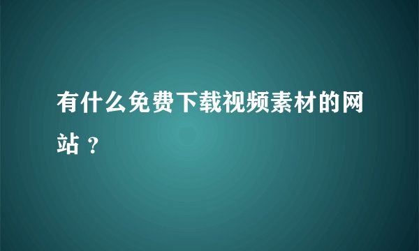 有什么免费下载视频素材的网站 ？