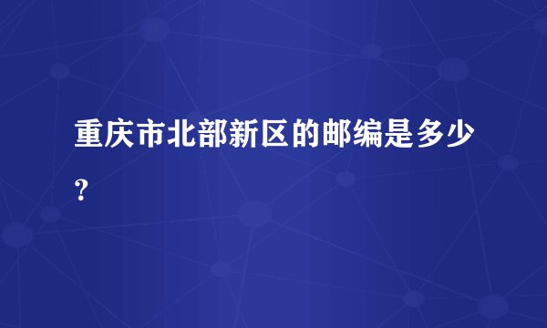 重庆市北部新区的邮编是多少？