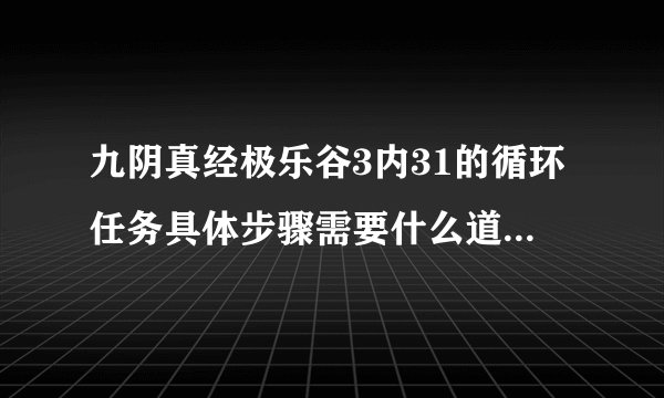 九阴真经极乐谷3内31的循环任务具体步骤需要什么道具具体点