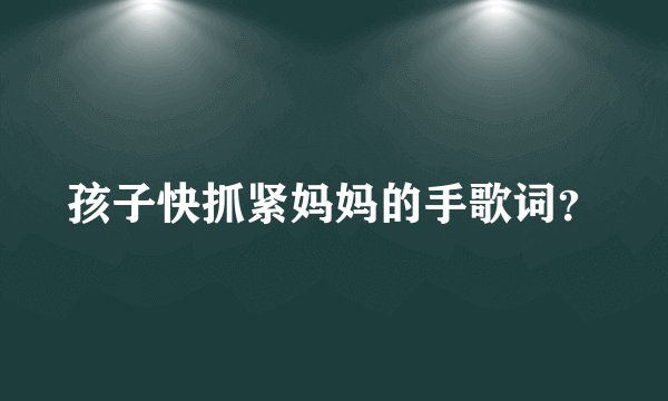 孩子快抓紧妈妈的手歌词？