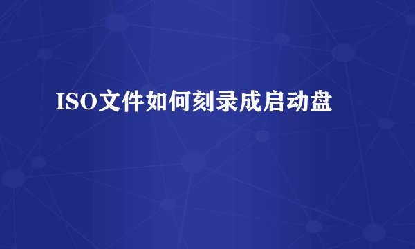 ISO文件如何刻录成启动盘