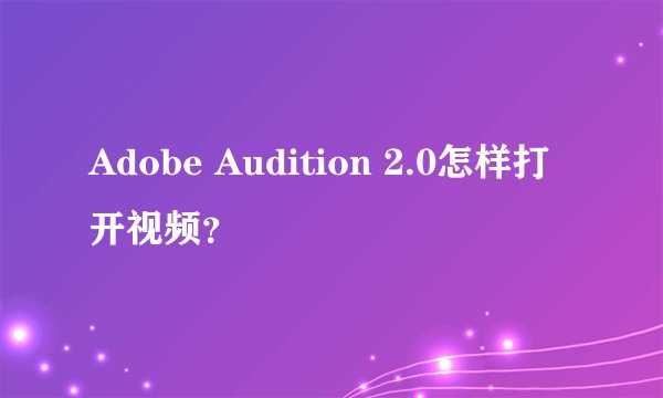 Adobe Audition 2.0怎样打开视频？