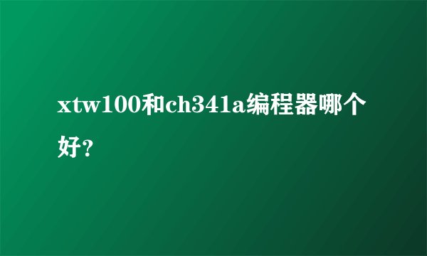 xtw100和ch341a编程器哪个好？