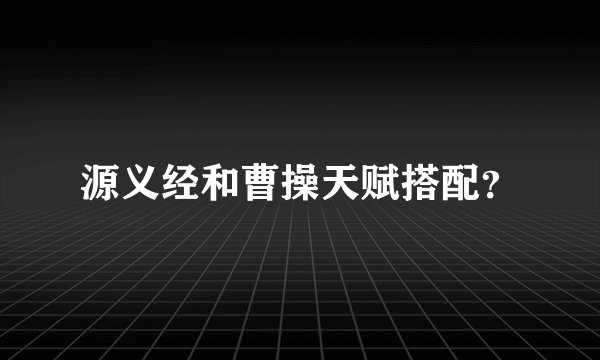 源义经和曹操天赋搭配？