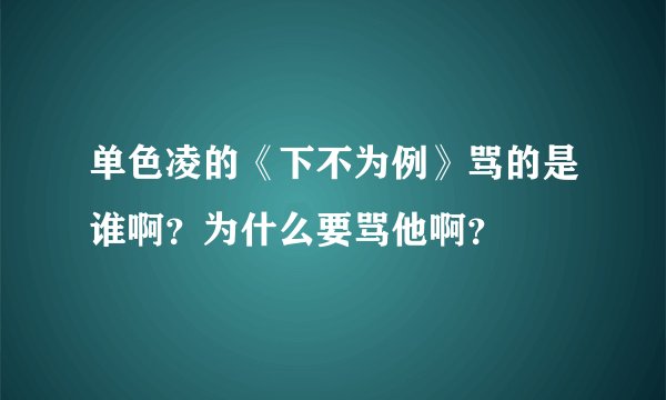 单色凌的《下不为例》骂的是谁啊?为什么要骂他啊?