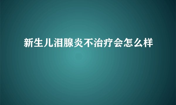 新生儿泪腺炎不治疗会怎么样