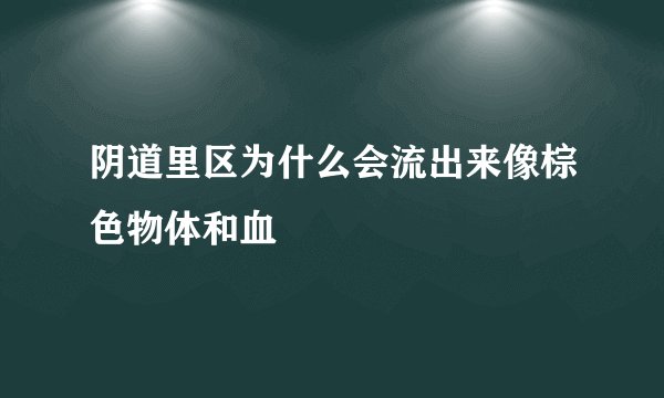 阴道里区为什么会流出来像棕色物体和血