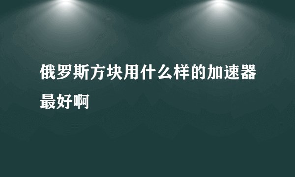 俄罗斯方块用什么样的加速器最好啊