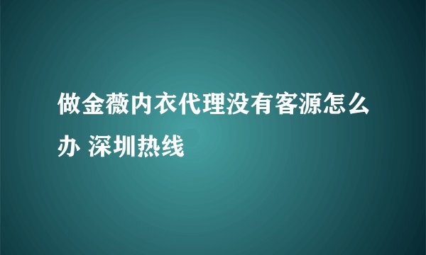 做金薇内衣代理没有客源怎么办 深圳热线