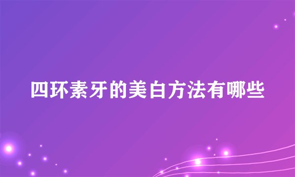 四环素牙的美白方法有哪些