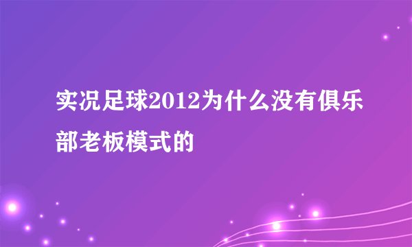 实况足球2012为什么没有俱乐部老板模式的