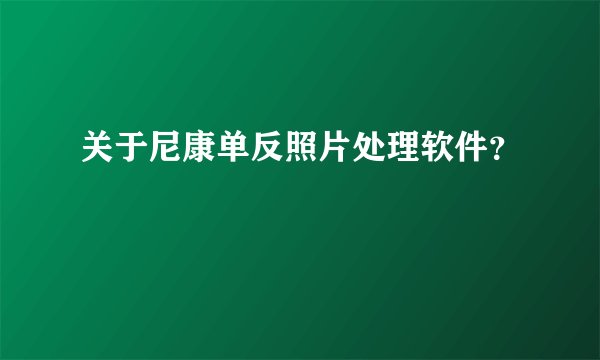 关于尼康单反照片处理软件？