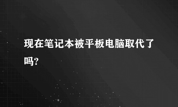 现在笔记本被平板电脑取代了吗?