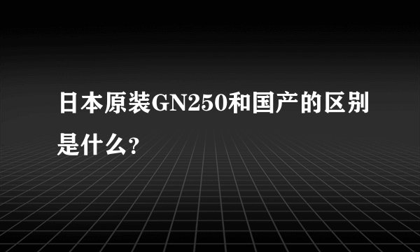 日本原装GN250和国产的区别是什么？