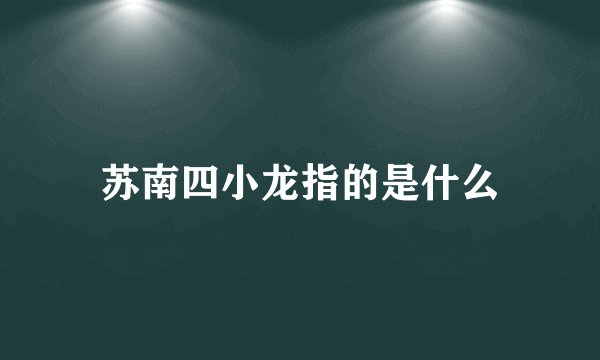 苏南四小龙指的是什么