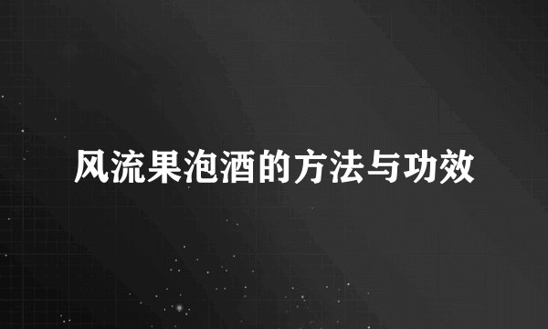 风流果泡酒的方法与功效