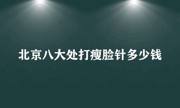 北京八大处打瘦脸针多少钱