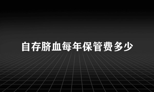 自存脐血每年保管费多少