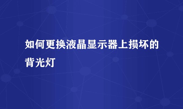 如何更换液晶显示器上损坏的背光灯