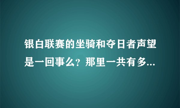 银白联赛的坐骑和夺日者声望是一回事么？那里一共有多少种坐骑啊？如何获得，大概需要多长时间？