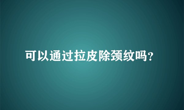 可以通过拉皮除颈纹吗？