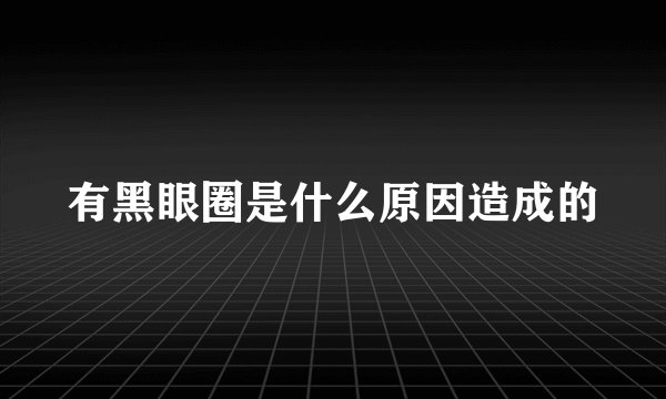 有黑眼圈是什么原因造成的