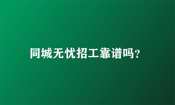 同城无忧招工靠谱吗？