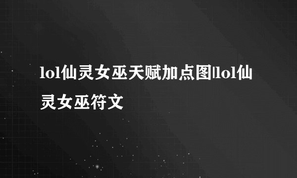 lol仙灵女巫天赋加点图|lol仙灵女巫符文
