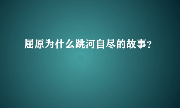屈原为什么跳河自尽的故事？