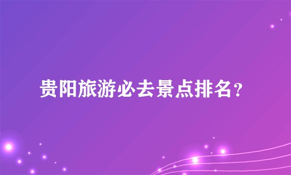 贵阳旅游必去景点排名？