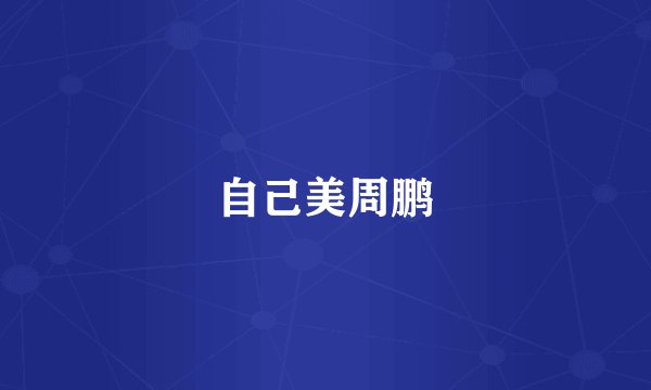 自己美周鹏