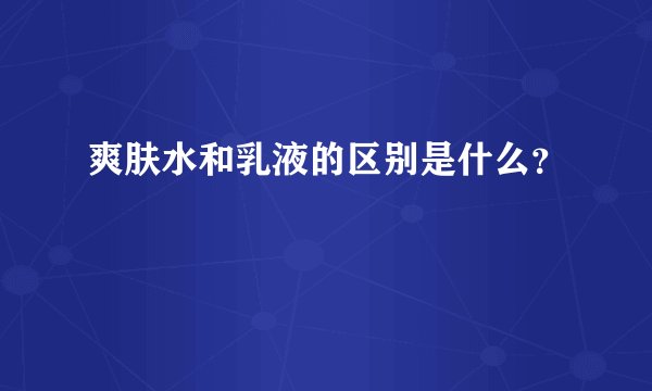 爽肤水和乳液的区别是什么？