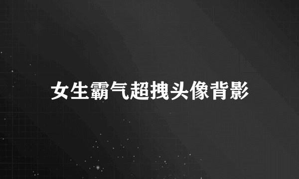 女生霸气超拽头像背影
