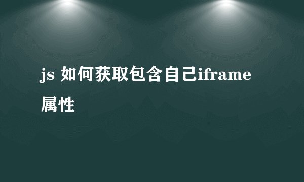 js 如何获取包含自己iframe 属性