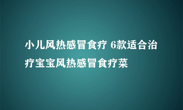 小儿风热感冒食疗 6款适合治疗宝宝风热感冒食疗菜