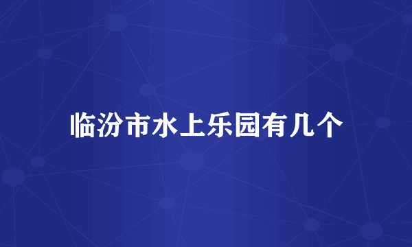 临汾市水上乐园有几个