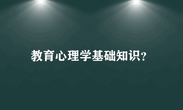 教育心理学基础知识？