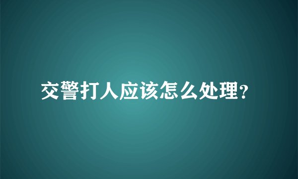 交警打人应该怎么处理？