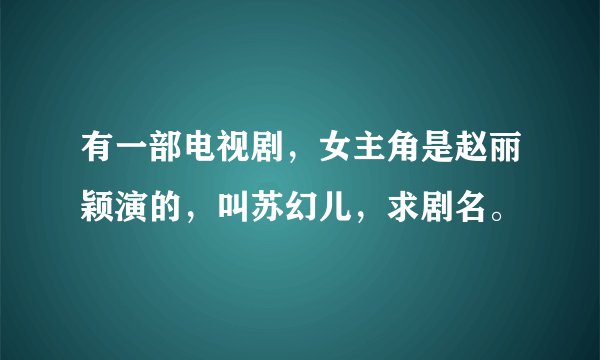有一部电视剧，女主角是赵丽颖演的，叫苏幻儿，求剧名。