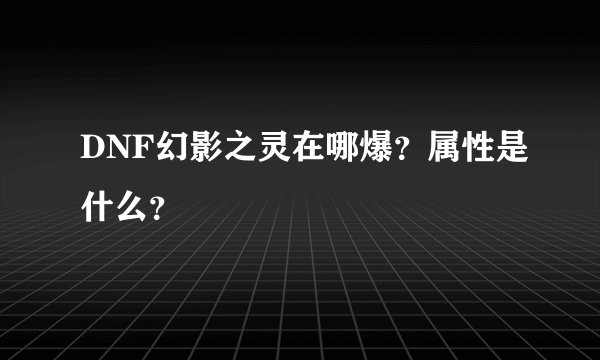 DNF幻影之灵在哪爆？属性是什么？