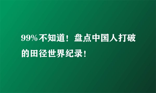 99%不知道！盘点中国人打破的田径世界纪录！
