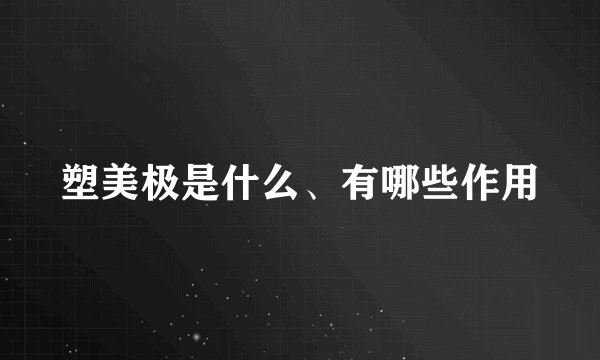 塑美极是什么、有哪些作用
