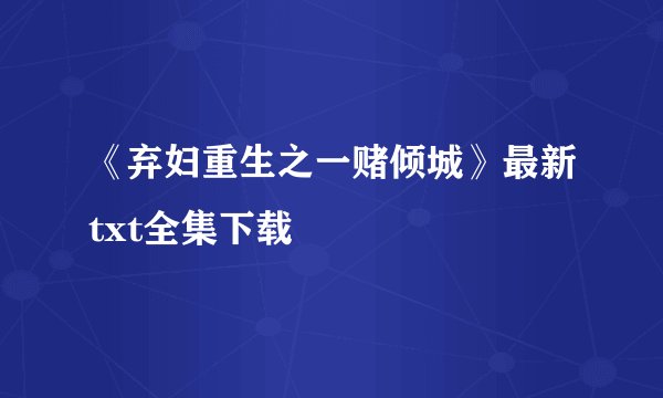 《弃妇重生之一赌倾城》最新txt全集下载