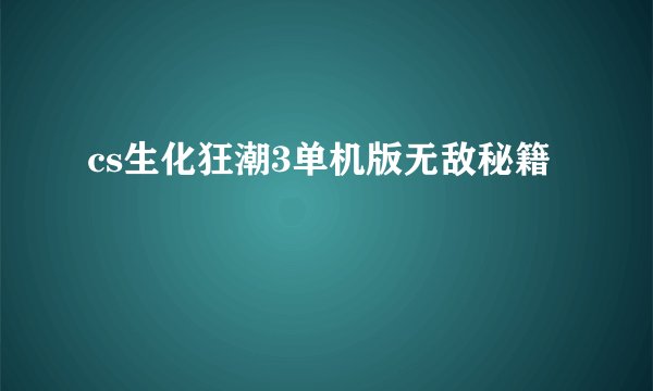 cs生化狂潮3单机版无敌秘籍
